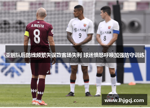 亚眠队后防线频繁失误致客场失利 球迷愤怒呼唤加强防守训练