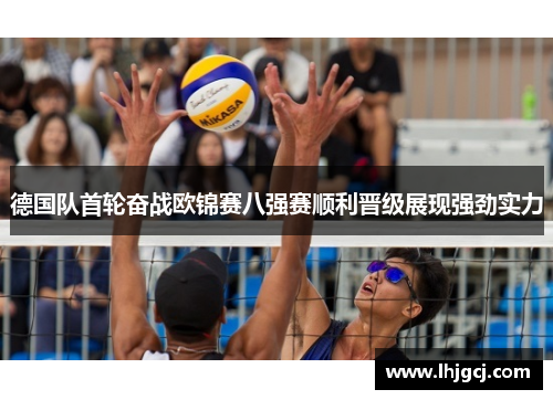 德国队首轮奋战欧锦赛八强赛顺利晋级展现强劲实力