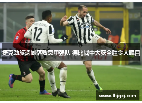 捷克劲旅遗憾落败意甲强队 德比战中大获全胜令人瞩目