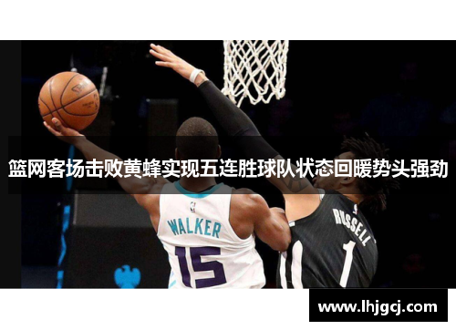 篮网客场击败黄蜂实现五连胜球队状态回暖势头强劲