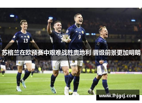 苏格兰在欧预赛中艰难战胜奥地利 晋级前景更加明朗