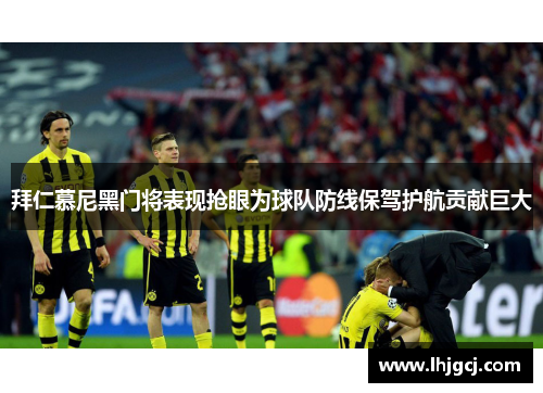 拜仁慕尼黑门将表现抢眼为球队防线保驾护航贡献巨大