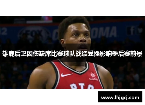 雄鹿后卫因伤缺席比赛球队战绩受挫影响季后赛前景