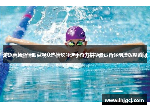 游泳赛场激情四溢观众热情欢呼选手奋力拼搏激烈角逐创造辉煌瞬间