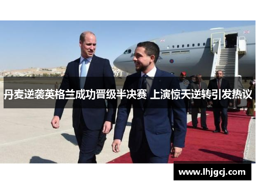 丹麦逆袭英格兰成功晋级半决赛 上演惊天逆转引发热议