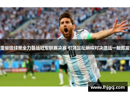 重量级球星全力备战冠军联赛决赛 引领足坛巅峰对决激战一触即发