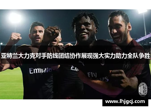 亚特兰大力克对手防线团结协作展现强大实力助力全队争胜