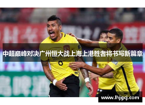 中超巅峰对决广州恒大战上海上港胜者将书写新篇章
