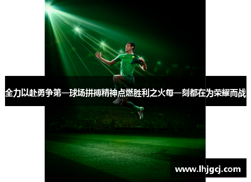 全力以赴勇争第一球场拼搏精神点燃胜利之火每一刻都在为荣耀而战