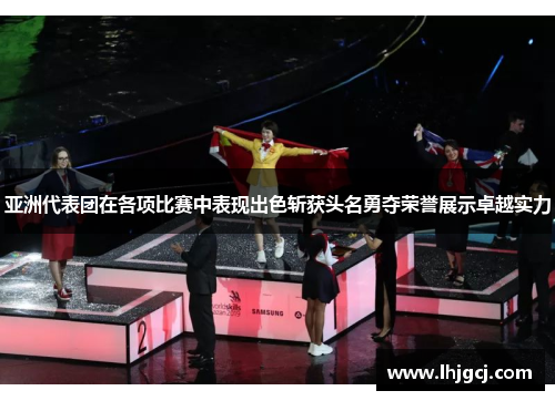 亚洲代表团在各项比赛中表现出色斩获头名勇夺荣誉展示卓越实力